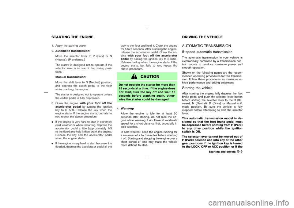 NISSAN 350Z 2006  Owner´s Manual 1. Apply the parking brake.
2.Automatic transmission:
Move the selector lever to P (Park) or N
(Neutral). (P preferred.)
The starter is designed not to operate if the
selector lever is in one of the d