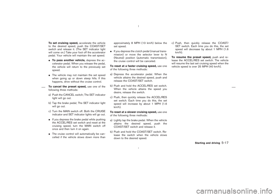 NISSAN 350Z 2006  Owner´s Manual To set cruising speed,accelerate the vehicle
to the desired speed, push the COAST/SET
switch and release it. (The SET indicator light
will come on.) Take your foot off the accelerator
pedal. Your vehi