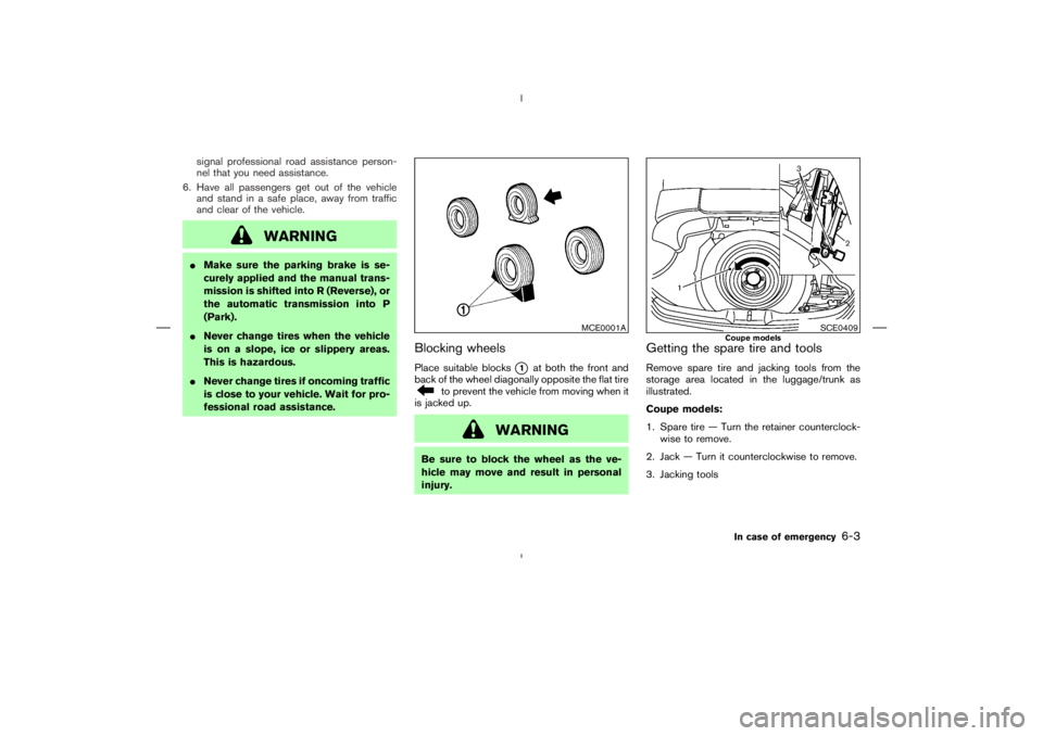 NISSAN 350Z 2006  Owner´s Manual signal professional road assistance person-
nel that you need assistance.
6. Have all passengers get out of the vehicle
and stand in a safe place, away from traffic
and clear of the vehicle.
WARNING
