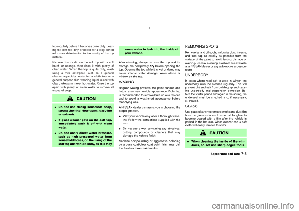 NISSAN 350Z 2006  Owner´s Manual top regularly before it becomes quite dirty. Leav-
ing the soft top dirty or soiled for a long period
will cause deterioration to the quality of the top
material.
Remove dust or dirt on the soft top w