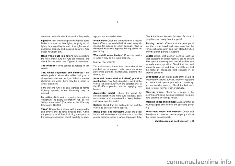 NISSAN 350Z 2006  Owner´s Manual corrosive materials, check lubrication frequently.
Lights*:Clean the headlights on a regular basis.
Make sure that the headlights, stop lights, tail
lights, turn signal lights, and other lights are al