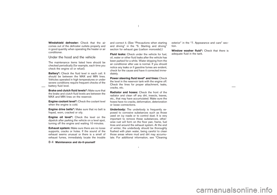 NISSAN 350Z 2006  Owner´s Manual Windshield defroster:Check that the air
comes out of the defroster outlets properly and
in good quantity when operating the heater or air
conditioner.Under the hood and the vehicleThe maintenance item