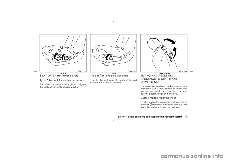 NISSAN 350Z 2006  Owner´s Manual SEAT LIFTER (for driver’s seat)
Type A (except for ventilated net seat)Turn either dial to adjust the angle and height of
the seat cushion to the desired position.
Type B (for ventilated net seat)Tu
