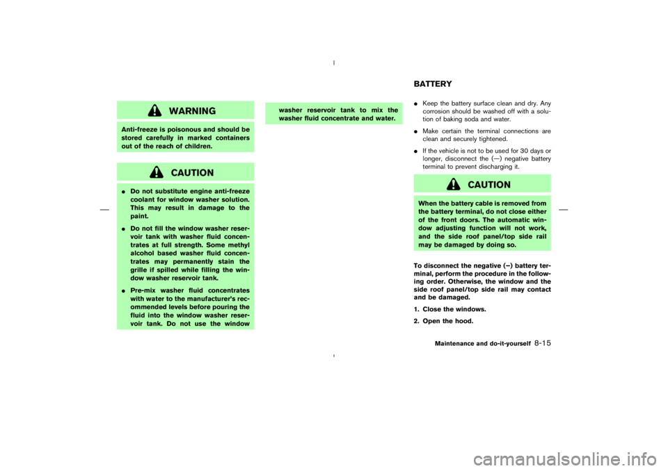 NISSAN 350Z 2006  Owner´s Manual WARNING
Anti-freeze is poisonous and should be
stored carefully in marked containers
out of the reach of children.
CAUTION
Do not substitute engine anti-freeze
coolant for window washer solution.
Thi