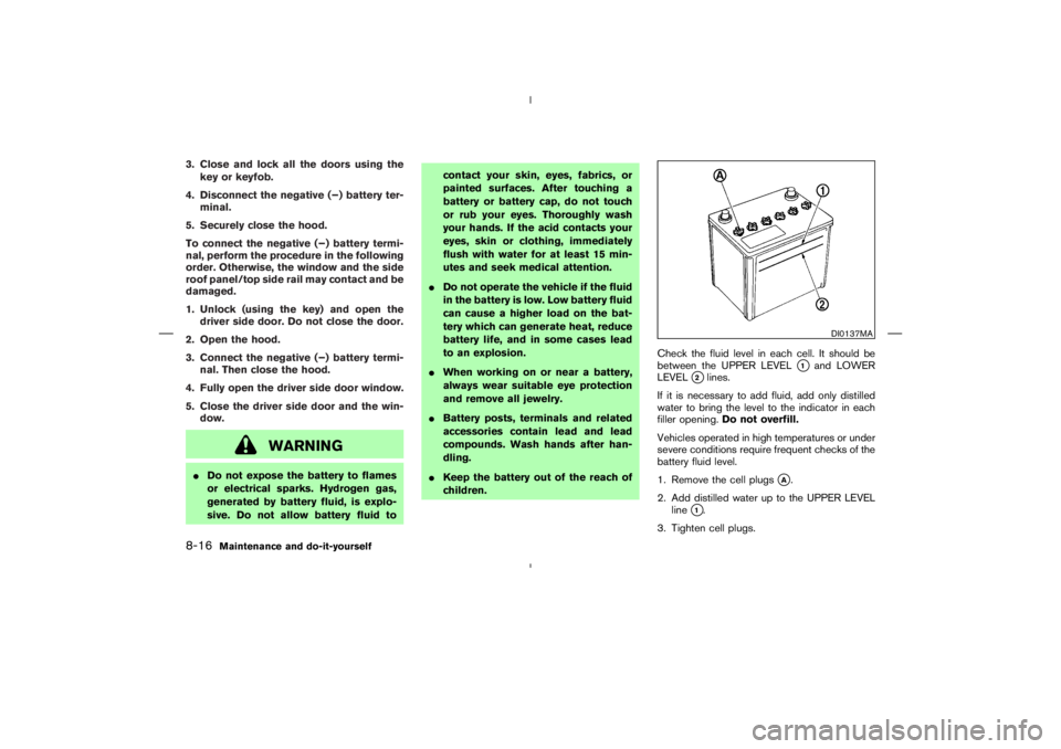 NISSAN 350Z 2006  Owner´s Manual 3. Close and lock all the doors using the
key or keyfob.
4. Disconnect the negative (−) battery ter-
minal.
5. Securely close the hood.
To connect the negative (−) battery termi-
nal, perform the 