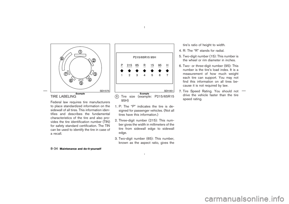 NISSAN 350Z 2006  Owner´s Manual TIRE LABELINGFederal law requires tire manufacturers
to place standardized information on the
sidewall of all tires. This information iden-
tifies and describes the fundamental
characteristics of the 