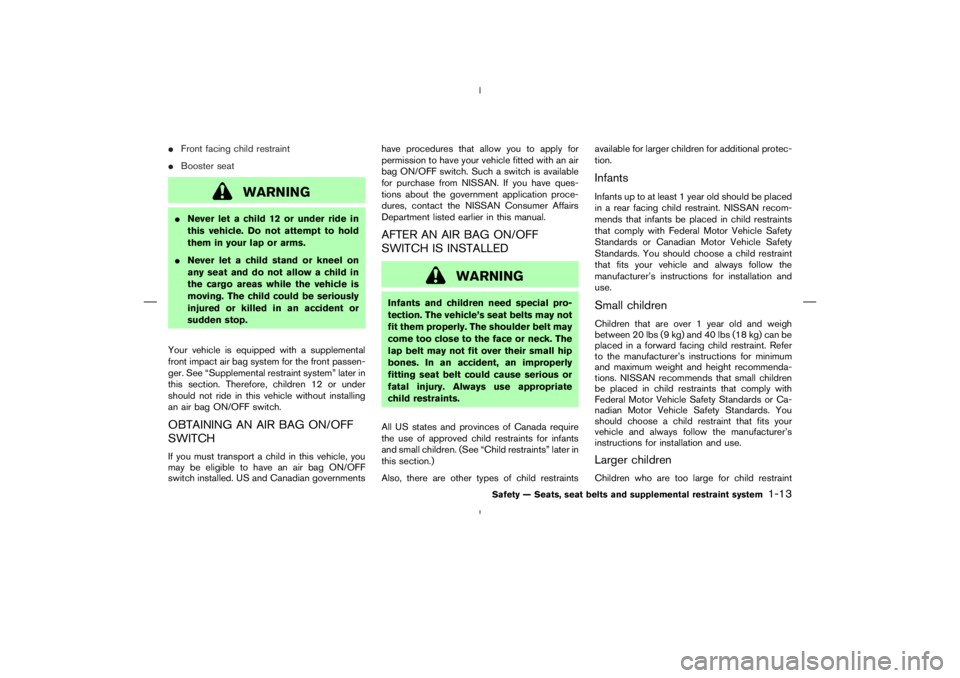 NISSAN 350Z 2006  Owner´s Manual Front facing child restraint
Booster seat
WARNING
Never let a child 12 or under ride in
this vehicle. Do not attempt to hold
them in your lap or arms.
Never let a child stand or kneel on
any seat 