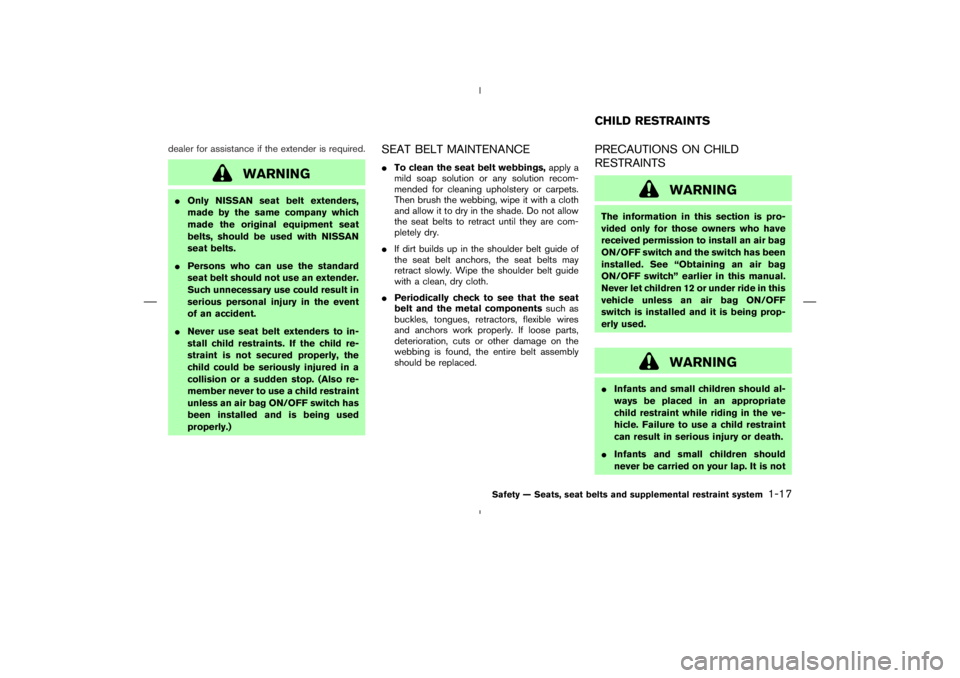 NISSAN 350Z 2006  Owner´s Manual dealer for assistance if the extender is required.
WARNING
Only NISSAN seat belt extenders,
made by the same company which
made the original equipment seat
belts, should be used with NISSAN
seat belt