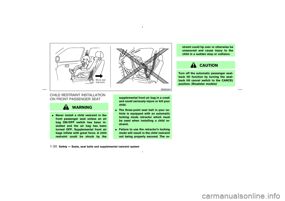 NISSAN 350Z 2006  Owner´s Manual CHILD RESTRAINT INSTALLATION
ON FRONT PASSENGER SEAT
WARNING
Never install a child restraint in the
front passenger seat unless an air
bag ON/OFF switch has been in-
stalled and the air bag has been
