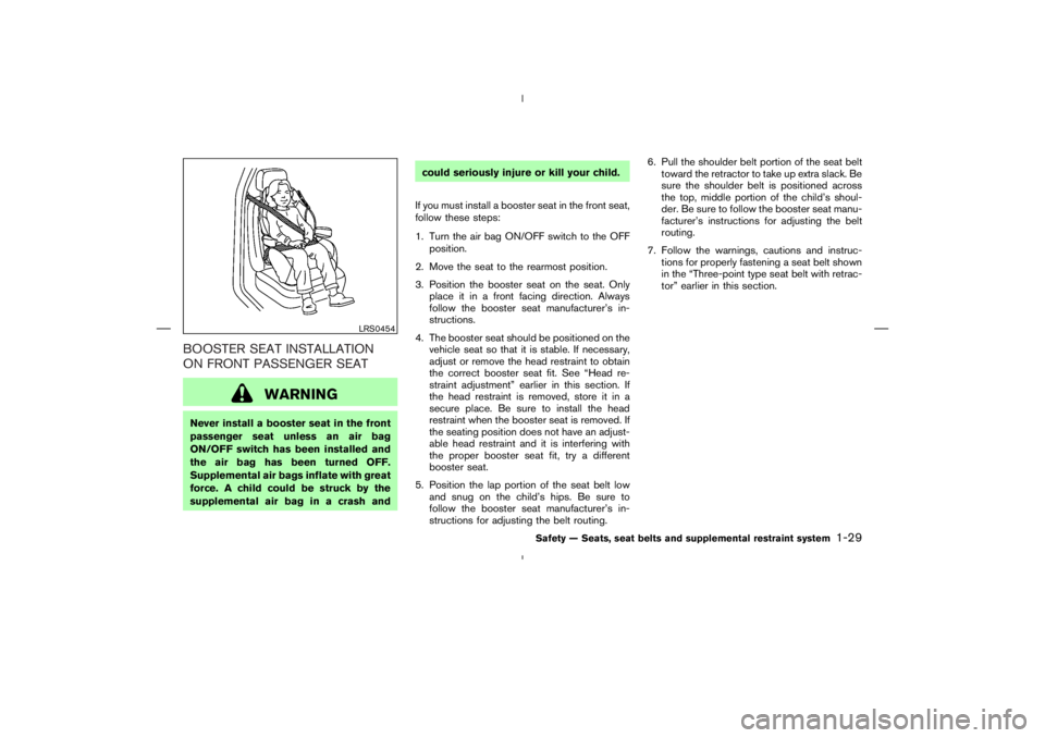 NISSAN 350Z 2006  Owner´s Manual BOOSTER SEAT INSTALLATION
ON FRONT PASSENGER SEAT
WARNING
Never install a booster seat in the front
passenger seat unless an air bag
ON/OFF switch has been installed and
the air bag has been turned OF