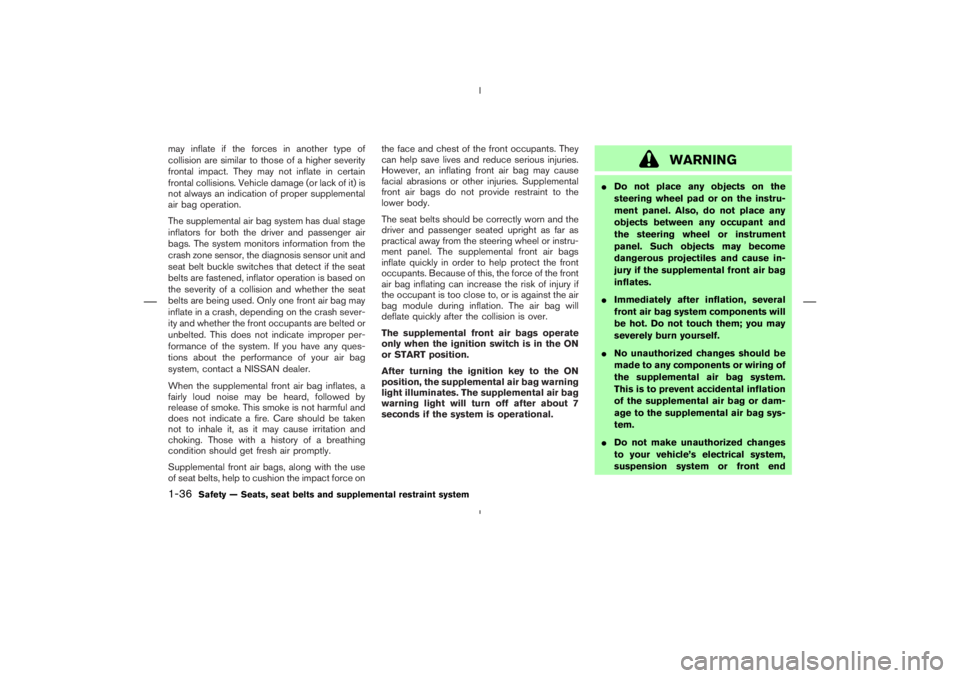 NISSAN 350Z 2006  Owner´s Manual may inflate if the forces in another type of
collision are similar to those of a higher severity
frontal impact. They may not inflate in certain
frontal collisions. Vehicle damage (or lack of it) is
n