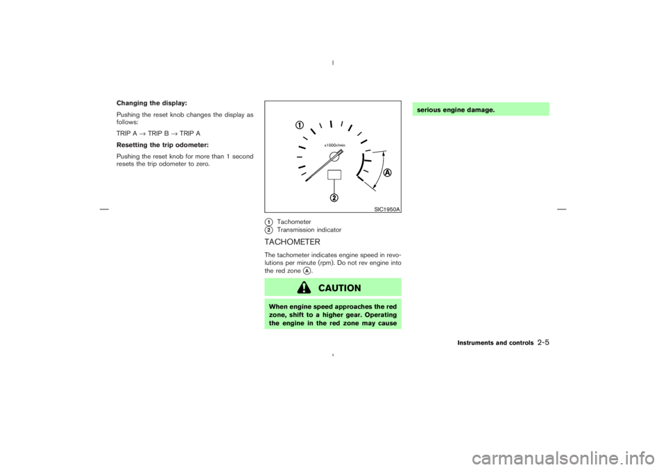 NISSAN 350Z 2006  Owner´s Manual Changing the display:
Pushing the reset knobchanges the display as
follows:
TRIP A→TRIP B→TRIP A
Resetting the trip odometer:
Pushing the reset knobfor more than 1 second
resets the trip odometer 