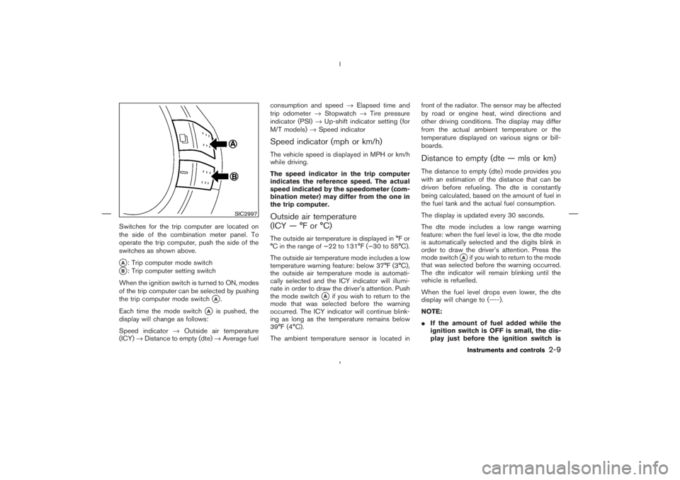 NISSAN 350Z 2006  Owner´s Manual Switches for the trip computer are located on
the side of the combination meter panel. To
operate the trip computer, push the side of the
switches as shown above.A: Trip computer mode switch
B: Trip