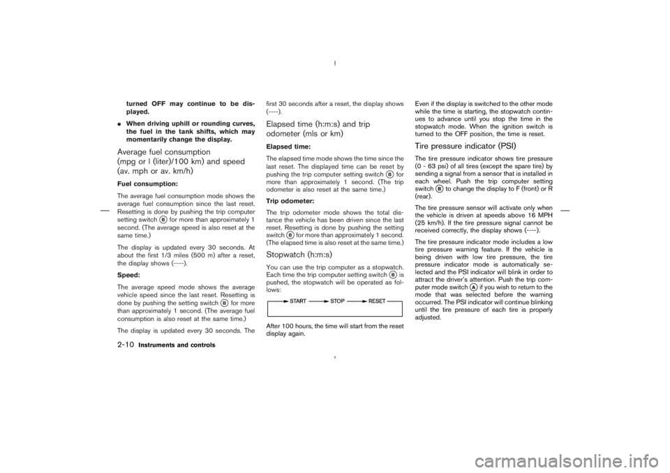 NISSAN 350Z 2006  Owner´s Manual turned OFF may continue to be dis-
played.
When driving uphill or rounding curves,
the fuel in the tank shifts, which may
momentarily change the display.
Average fuel consumption
(mpg or l (liter)/10