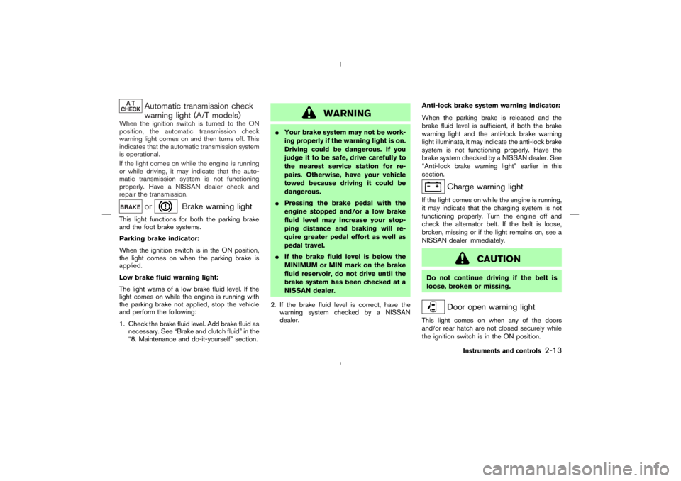 NISSAN 350Z 2006  Owner´s Manual Automatic transmission check
warning light (A/T models)
When the ignition switch is turned to the ON
position, the automatic transmission check
warning light comes on and then turns off. This
indicate