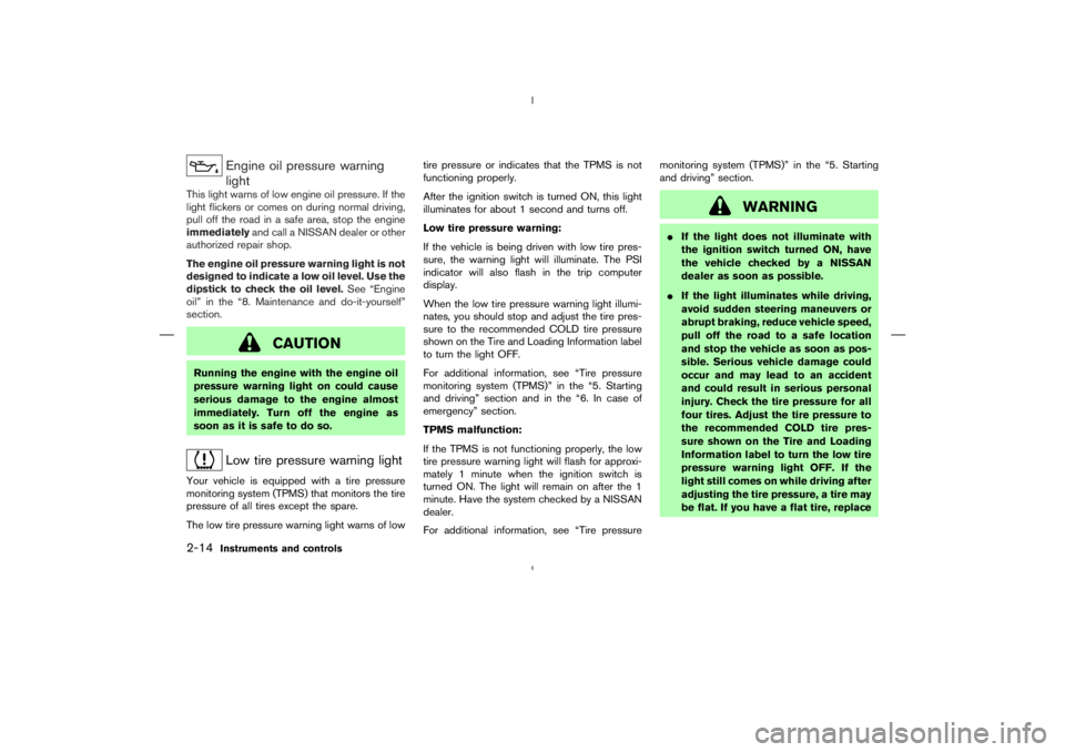 NISSAN 350Z 2006  Owner´s Manual Engine oil pressure warning
light
This light warns of low engine oil pressure. If the
light flickers or comes on during normal driving,
pull off the road in a safe area, stop the engine
immediatelyand