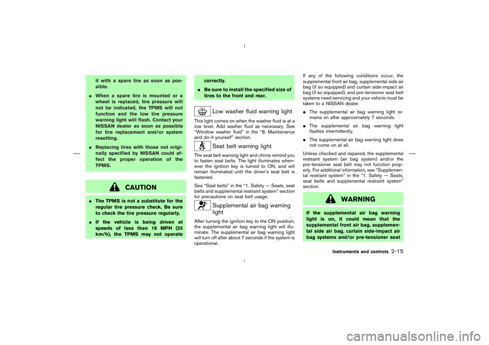 NISSAN 350Z 2006  Owner´s Manual it with a spare tire as soon as pos-
sible.
When a spare tire is mounted or a
wheel is replaced, tire pressure will
not be indicated, the TPMS will not
function and the low tire pressure
warning ligh