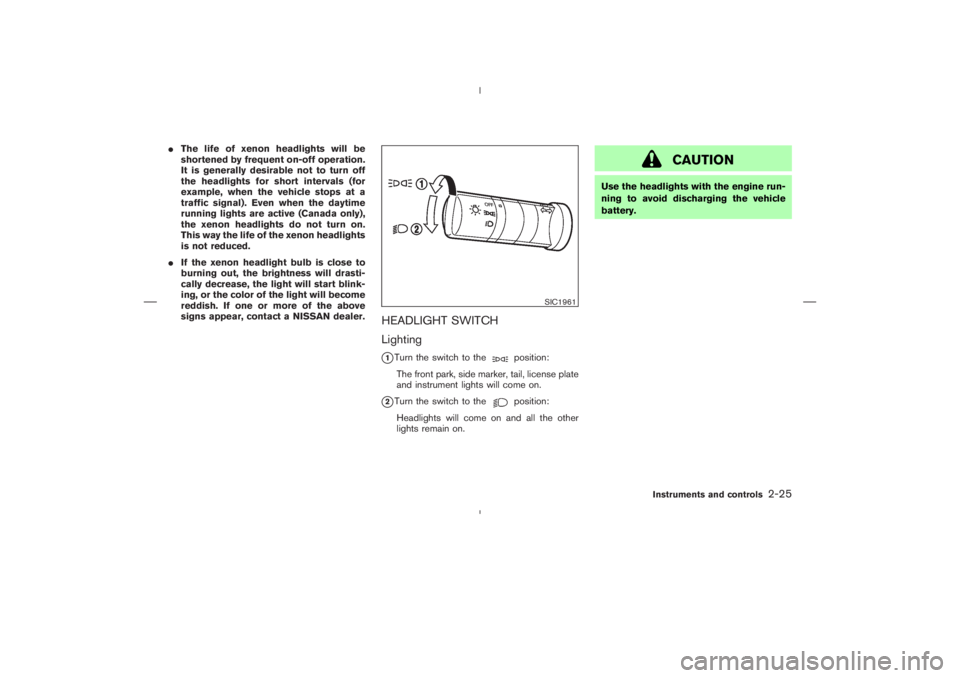 NISSAN 350Z 2006  Owner´s Manual The life of xenon headlights will be
shortened by frequent on-off operation.
It is generally desirable not to turn off
the headlights for short intervals (for
example, when the vehicle stops at a
tra