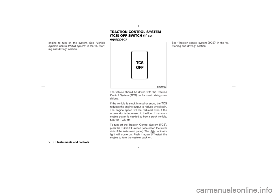NISSAN 350Z 2006  Owner´s Manual engine to turn on the system. See “Vehicle
dynamic control (VDC) system” in the “5. Start-
ing and driving” section.
The vehicle should be driven with the Traction
Control System (TCS) on for 