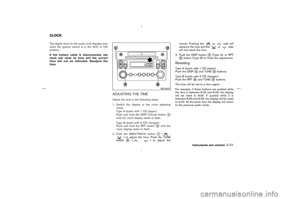 NISSAN 350Z 2006  Owner´s Manual The digital clock (in the audio unit) displays time
when the ignition switch is in the ACC or ON
position.
If the battery cable is disconnected, the
clock will reset its time and the correct
time will