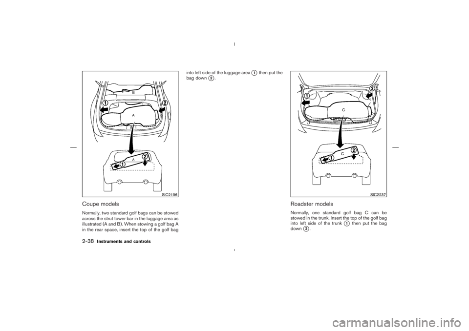 NISSAN 350Z 2006  Owner´s Manual Coupe modelsNormally, two standard golf bags can be stowed
across the strut tower bar in the luggage area as
illustrated (A and B). When stowing a golf bag A
in the rear space, insert the top of the g