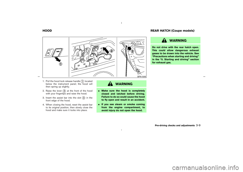 NISSAN 350Z 2005  Owner´s Manual 1. Pull the hood lock release handle
1
located
below the instrument panel; the hood will
then spring up slightly.
2. Raise the lever
2
at the front of the hood
with your fingertips and raise the hoo