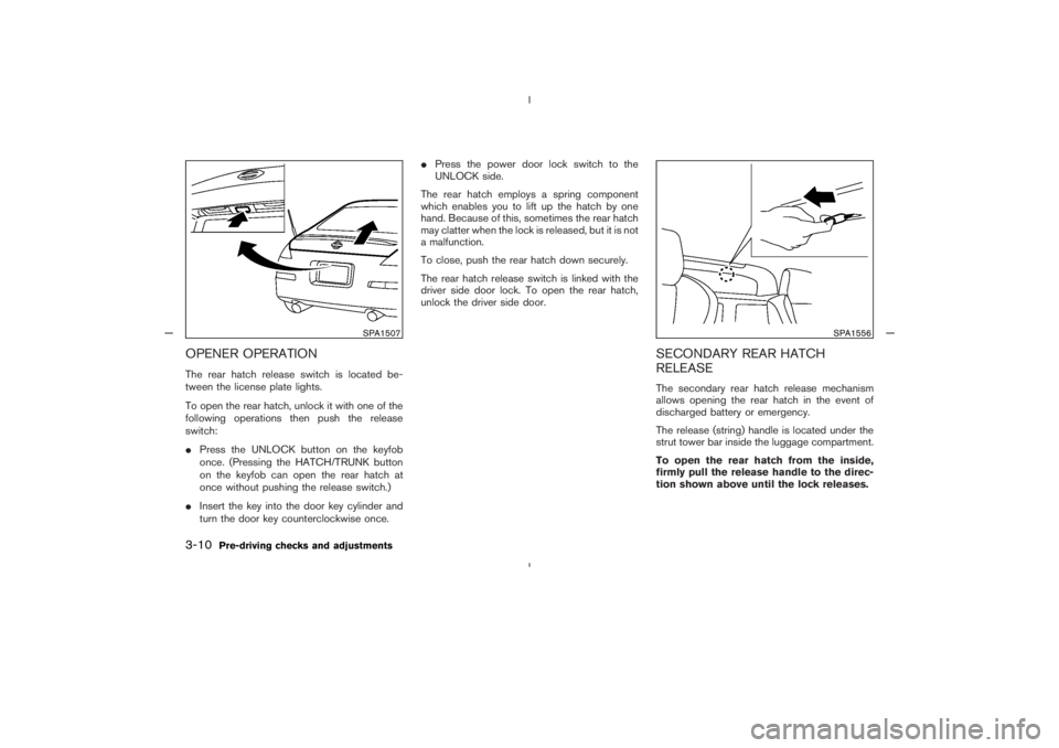 NISSAN 350Z 2005  Owner´s Manual OPENER OPERATIONThe rear hatch release switch is located be-
tween the license plate lights.
To open the rear hatch, unlock it with one of the
following operations then push the release
switch:
Press