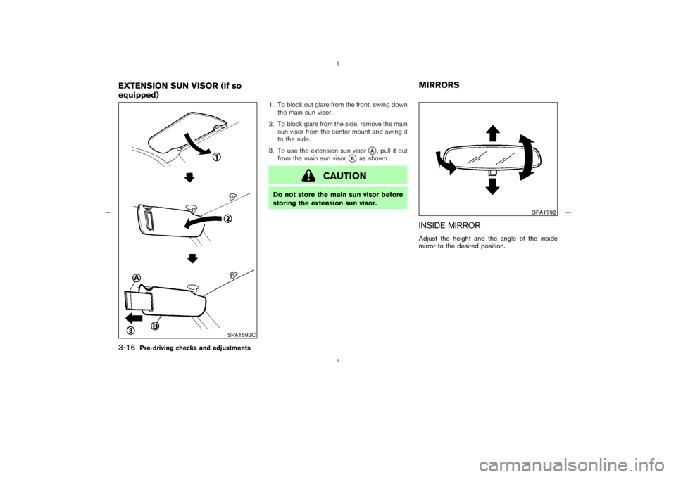 NISSAN 350Z 2005  Owner´s Manual 1. To block out glare from the front, swing down
the main sun visor.
2. To block glare from the side, remove the main
sun visor from the center mount and swing it
to the side.
3. To use the extension 