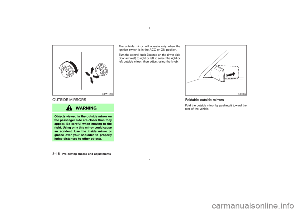 NISSAN 350Z 2005  Owner´s Manual OUTSIDE MIRRORS
WARNING
Objects viewed in the outside mirror on
the passenger side are closer than they
appear. Be careful when moving to the
right. Using only this mirror could cause
an accident. Use