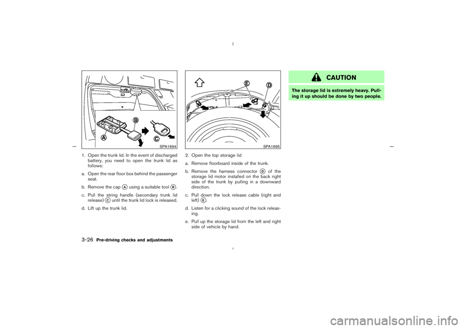 NISSAN 350Z 2005  Owner´s Manual 1. Open the trunk lid. In the event of discharged
battery, you need to open the trunk lid as
follows:
a. Open the rear floor box behind the passenger
seat.
b. Remove the cap
A
using a suitable tool
