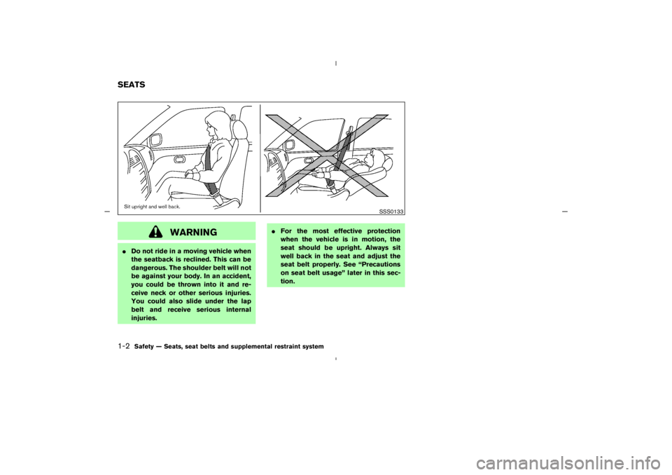 NISSAN 350Z 2005  Owner´s Manual WARNING
Do not ride in a moving vehicle when
the seatback is reclined. This can be
dangerous. The shoulder belt will not
be against your body. In an accident,
you could be thrown into it and re-
ceiv