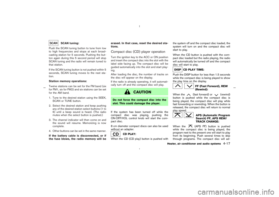 NISSAN 350Z 2005  Owner´s Manual SCANtuning:
Push the SCAN tuning button to tune from low
to high frequencies and stops at each broad-
casting station for 5 seconds. Pushing the but-
ton again during this 5 second period will stop
SC