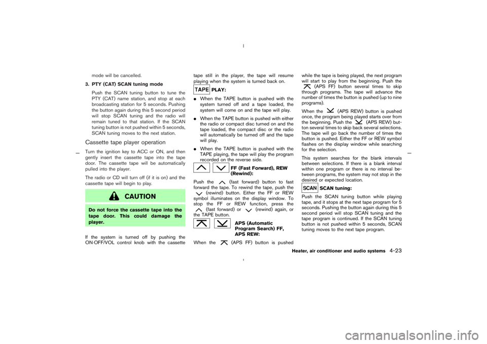 NISSAN 350Z 2005  Owner´s Manual mode will be cancelled.
3. PTY (CAT) SCANtuning mode
Push the SCAN tuning button to tune the
PTY (CAT) name station, and stop at each
broadcasting station for 5 seconds. Pushing
the button again durin