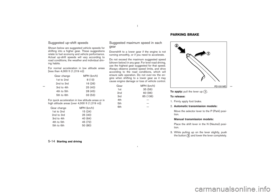 NISSAN 350Z 2005  Owner´s Manual Suggested up-shift speedsShown below are suggested vehicle speeds for
shifting into a higher gear. These suggestions
relate to fuel economy and vehicle performance.
Actual up-shift speeds will vary ac