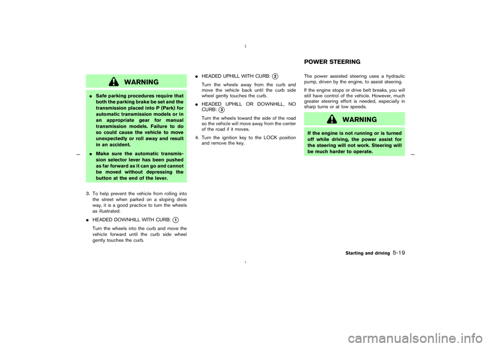 NISSAN 350Z 2005  Owner´s Manual WARNING
Safe parking procedures require that
both the parking brake be set and the
transmission placed into P (Park) for
automatic transmission models or in
an appropriate gear for manual
transmissio