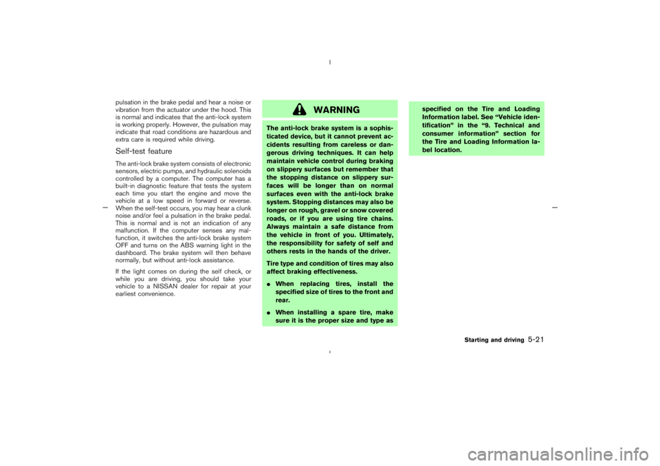 NISSAN 350Z 2005  Owner´s Manual pulsation in the brake pedal and hear a noise or
vibration from the actuator under the hood. This
is normal and indicates that the anti-lock system
is working properly. However, the pulsation may
indi