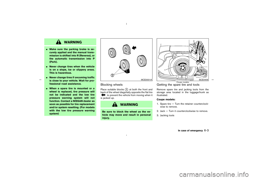 NISSAN 350Z 2005  Owner´s Manual WARNING
Make sure the parking brake is se-
curely applied and the manual trans-
mission is shifted into R (Reverse), or
the automatic transmission into P
(Park).
Never change tires when the vehicle
