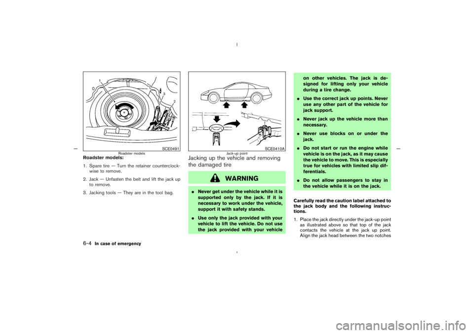 NISSAN 350Z 2005  Owner´s Manual Roadster models:
1. Spare tire — Turn the retainer counterclock-
wise to remove.
2. Jack — Unfasten the belt and lift the jack up
to remove.
3. Jacking tools — They are in the tool bag.
Jacking 