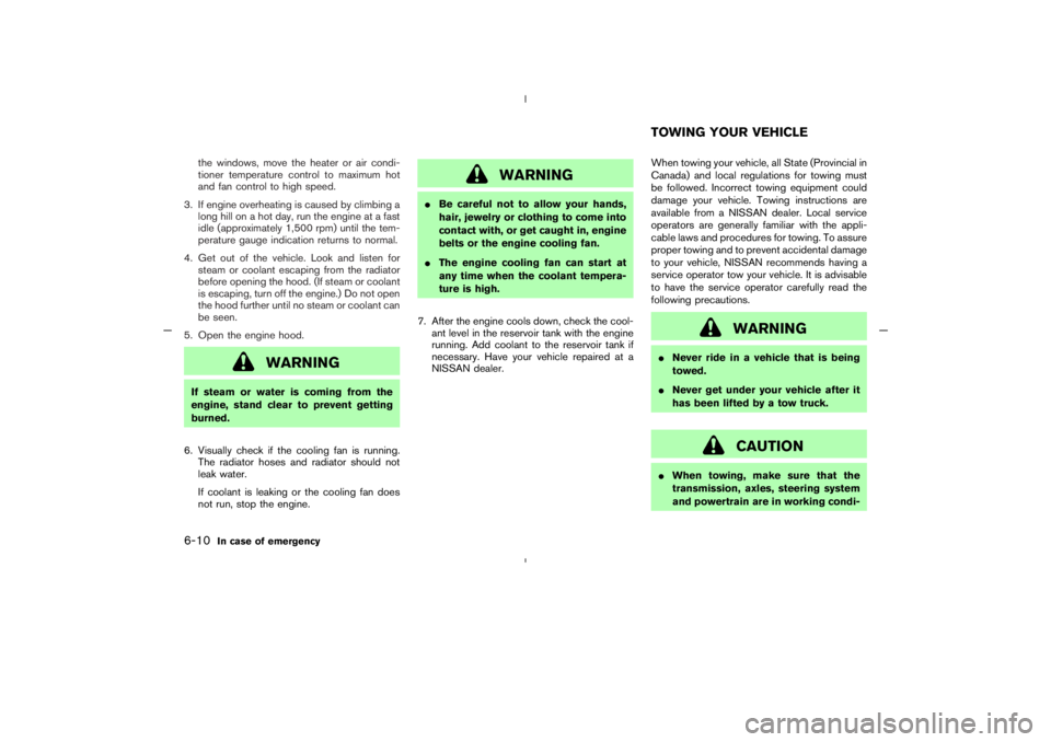 NISSAN 350Z 2005  Owner´s Manual the windows, move the heater or air condi-
tioner temperature control to maximum hot
and fan control to high speed.
3. If engine overheating is caused by climbing a
long hill on a hot day, run the eng