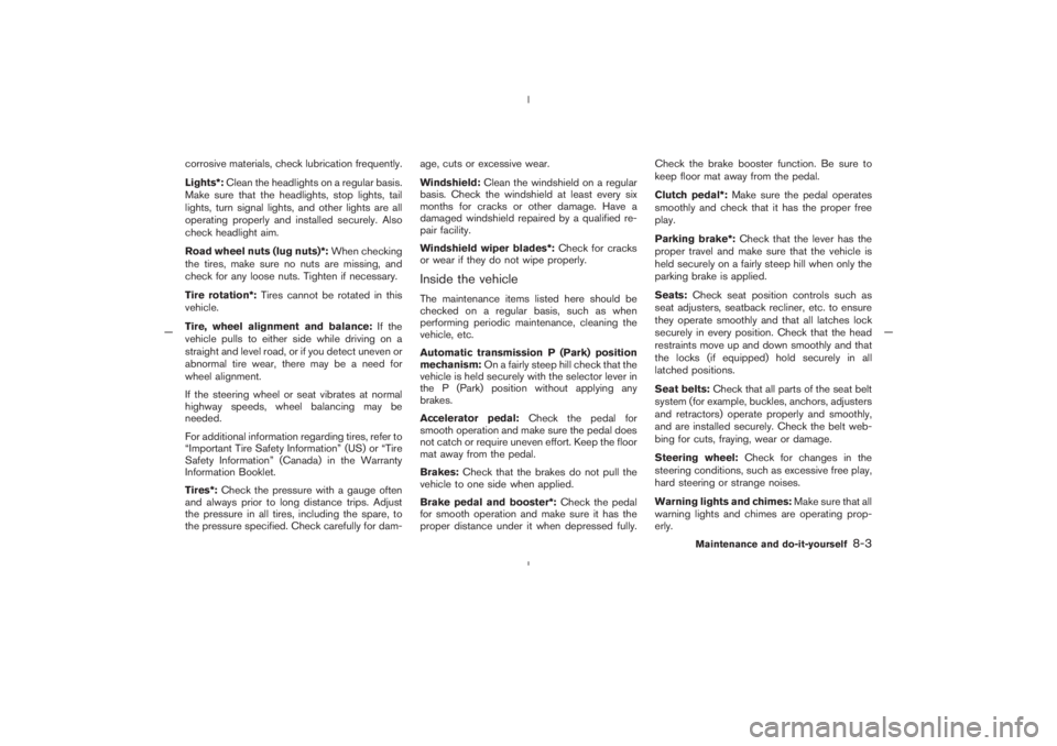NISSAN 350Z 2005  Owner´s Manual corrosive materials, check lubrication frequently.
Lights*:Clean the headlights on a regular basis.
Make sure that the headlights, stop lights, tail
lights, turn signal lights, and other lights are al