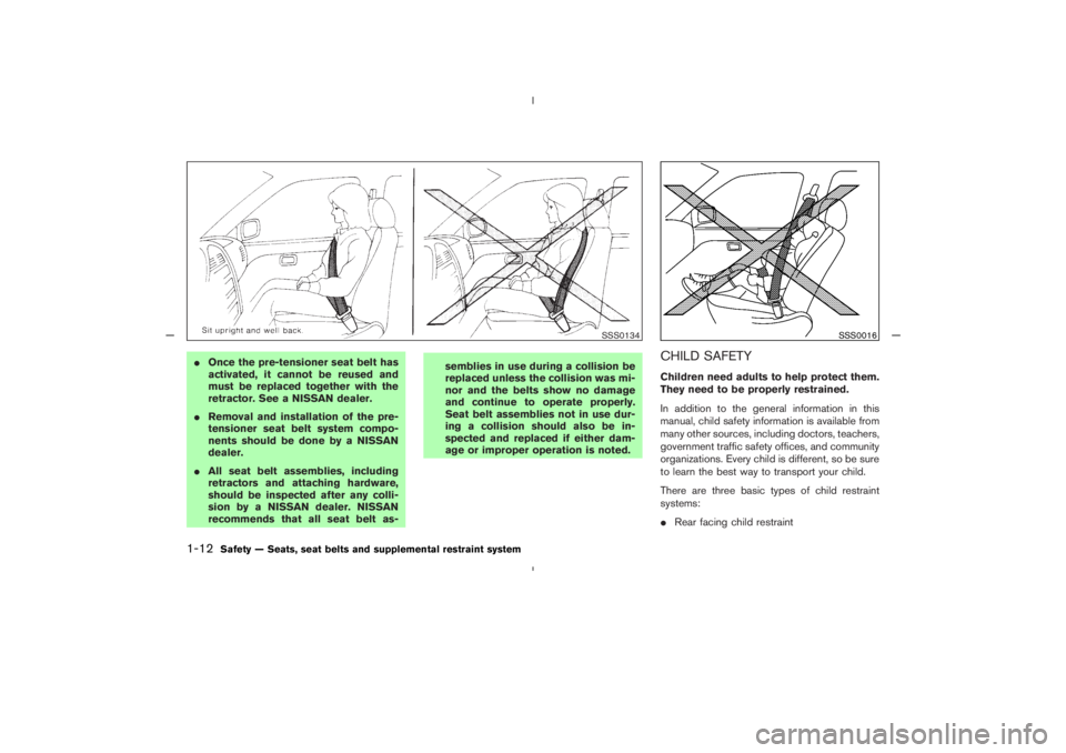 NISSAN 350Z 2005  Owner´s Manual Once the pre-tensioner seat belt has
activated, it cannot be reused and
must be replaced together with the
retractor. See a NISSAN dealer.
Removal and installation of the pre-
tensioner seat belt sy