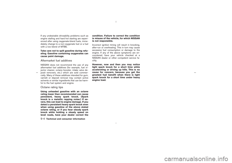 NISSAN 350Z 2005  Owner´s Manual If any undesirable driveability problems such as
engine stalling and hard hot starting are experi-
enced after using oxygenate-blend fuels, imme-
diately change to a non-oxygenate fuel or a fuel
with 