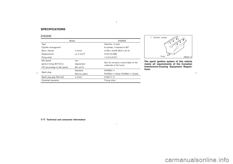 NISSAN 350Z 2005  Owner´s Manual ENGINE
Model VQ35DE
Type Gasoline, 4-cycle
Cylinder arrangement 6-cylinder, V-slanted at 60°
Bore x Stroke in (mm) 3.760 x 3.205 (95.5 x 81.4)
Displacement cu in (cm
3) 213.5 (3,498)
Firing order 1-2