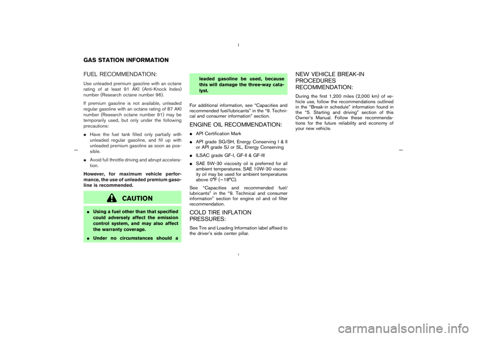 NISSAN 350Z 2005  Owner´s Manual FUEL RECOMMENDATION:Use unleaded premium gasoline with an octane
rating of at least 91 AKI (Anti-Knock Index)
number (Research octane number 96).
If premium gasoline is not available, unleaded
regular