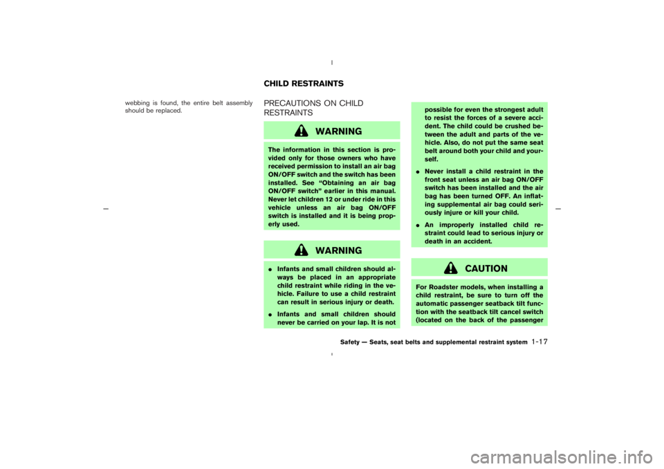 NISSAN 350Z 2005  Owner´s Manual webbing is found, the entire belt assembly
should be replaced.
PRECAUTIONS ON CHILD
RESTRAINTS
WARNING
The information in this section is pro-
vided only for those owners who have
received permission 