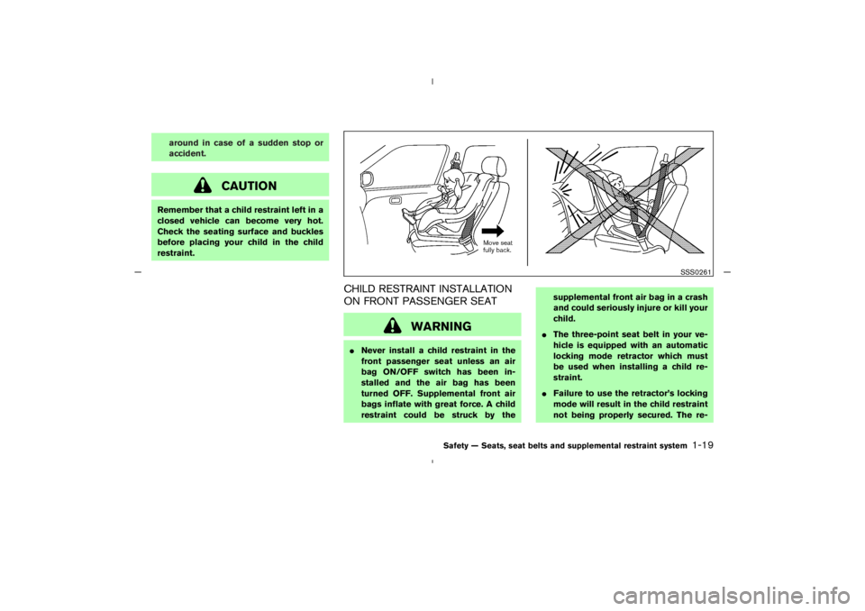 NISSAN 350Z 2005  Owner´s Manual around in case of a sudden stop or
accident.
CAUTION
Remember that a child restraint left in a
closed vehicle can become very hot.
Check the seating surface and buckles
before placing your child in th
