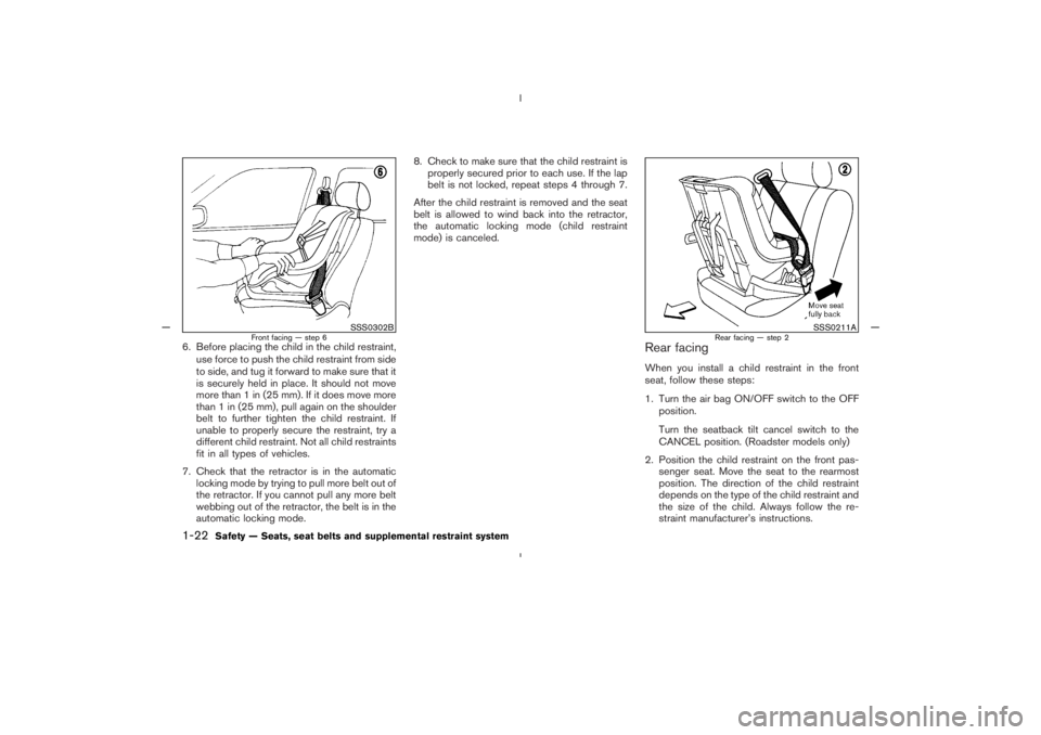 NISSAN 350Z 2005  Owner´s Manual 6. Before placing the child in the child restraint,
use force to push the child restraint from side
to side, and tug it forward to make sure that it
is securely held in place. It should not move
more 