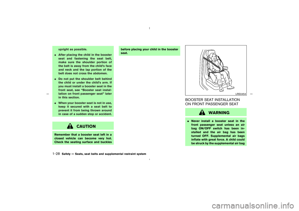 NISSAN 350Z 2005  Owner´s Manual upright as possible.
After placing the child in the booster
seat and fastening the seat belt,
make sure the shoulder portion of
the belt is away from the child’s face
and neck and the lap portion o