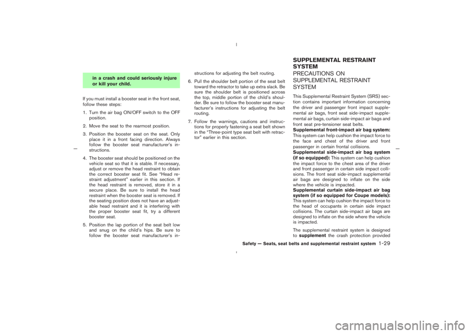 NISSAN 350Z 2005  Owner´s Manual in a crash and could seriously injure
or kill your child.
If you must install a booster seat in the front seat,
follow these steps:
1. Turn the air bag ON/OFF switch to the OFF
position.
2. Move the s