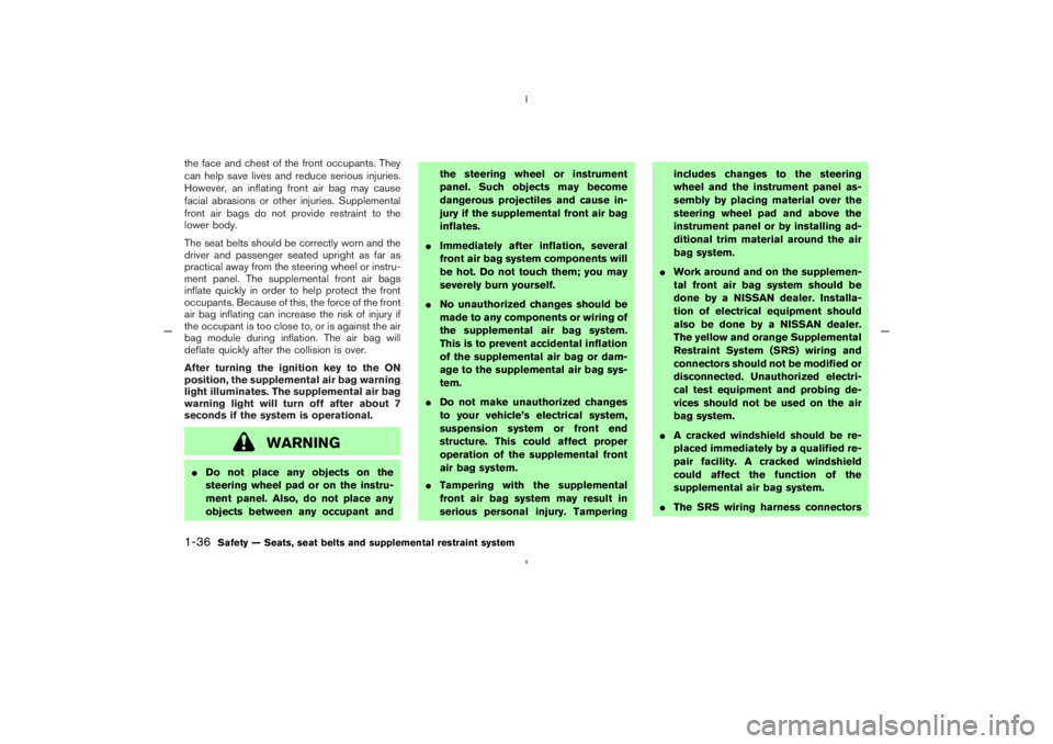 NISSAN 350Z 2005  Owner´s Manual the face and chest of the front occupants. They
can help save lives and reduce serious injuries.
However, an inflating front air bag may cause
facial abrasions or other injuries. Supplemental
front ai